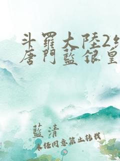 斗罗大陆2绝世唐门蓝银皇
