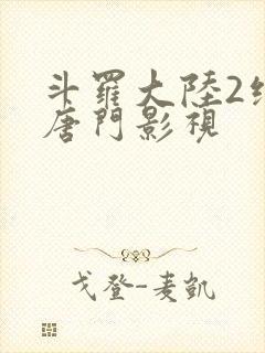 斗罗大陆2绝世唐门影视