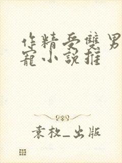 作精受双男主甜宠小说推
