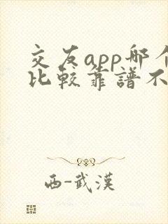 交友app哪个比较靠谱不要钱