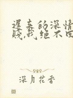 迟来的深情比草贱,我绝不回头厉霆修免费