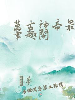 万古神帝最新章笔趣阁