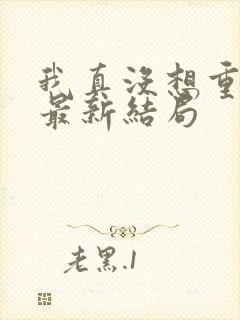 我真没想重生啊最新结局