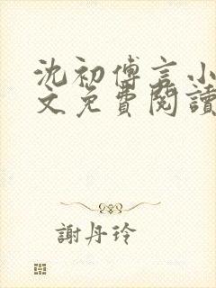 沈初傅言小说全文免费阅读