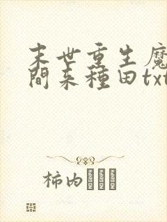 末世重生魔方空间来种田txt下载