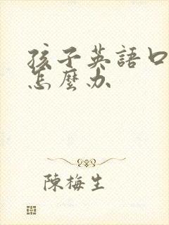 孩子英语口语差怎么办