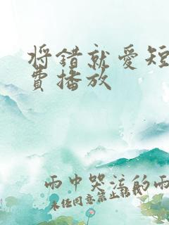将错就爱短剧免费播放