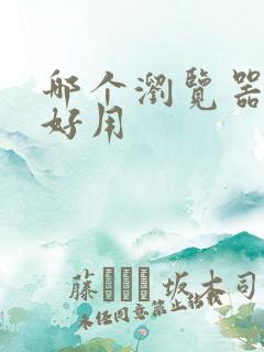 哪个浏览器比较好用