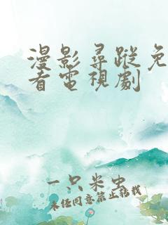 漫影寻踪免费观看电视剧