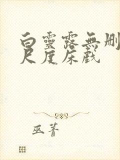 白灵露无删减大尺度床戏