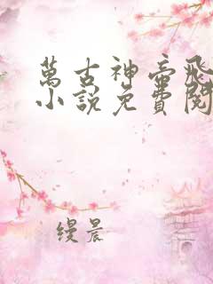 万古神帝飞天鱼小说免费阅读无弹窗