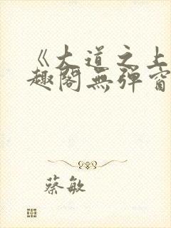 《大道之上》笔趣阁无弹窗