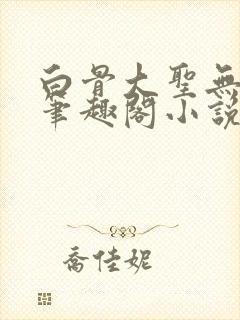 白骨大圣无弹窗笔趣阁小说