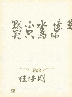 默小水 亿万盛宠只为你