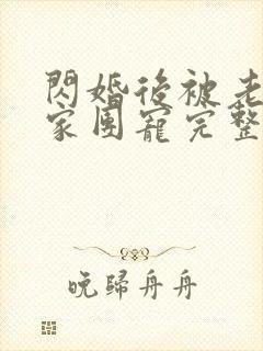 闪婚后被老公全家团宠完整版哪里看
