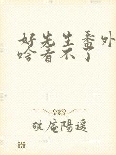 好先生番外篇为啥看不了