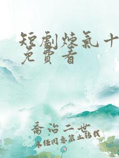 短剧炼气十万年免费看