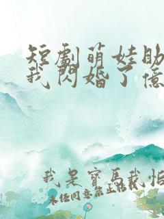 短剧萌娃助攻后我闪婚了亿万首富