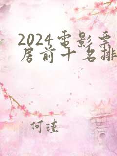 2024电影票房前十名排行榜