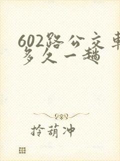 602路公交车多久一趟