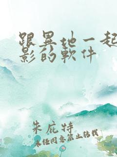跟异地一起看电影的软件