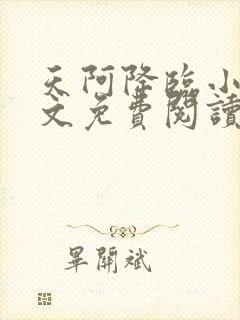 天阿降临小说全文免费阅读无弹窗