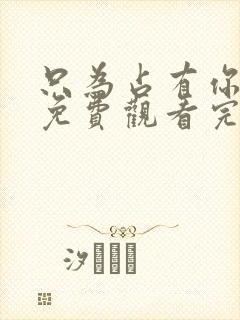 只为占有你短剧免费观看完整版