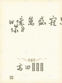 w亿万盛宠只为你》