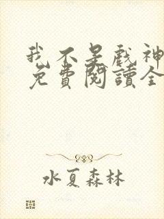我不是戏神小说免费阅读全文最新章节