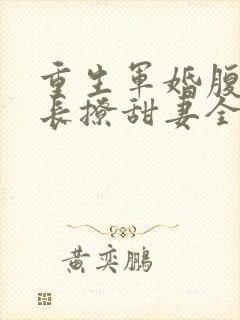 重生军婚腹黑首长撩甜妻全文阅读