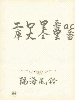 工口里番acg库大全里番h全彩