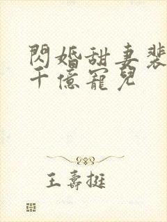 闪婚甜妻裴少的千亿宠儿