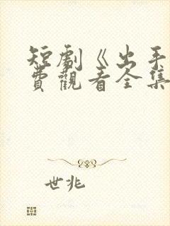 短剧《出手》免费观看全集