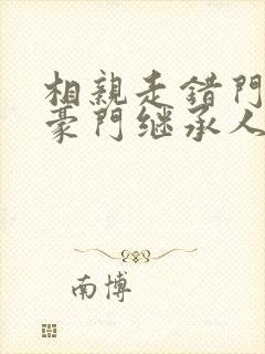 相亲走错门,与豪门继承人领证啦