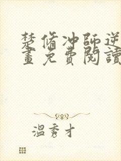 楚修冲师逆徒漫画免费阅读