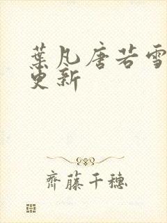 叶凡唐若雪免费更新