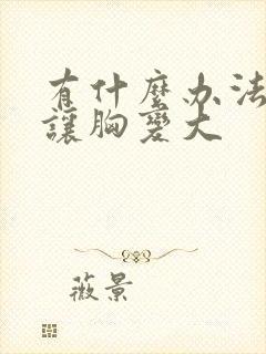 有什么办法才能让胸变大