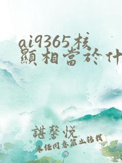 ai9365核显相当于什么显卡