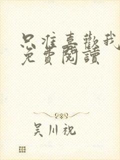 只准喜欢我全文免费阅读