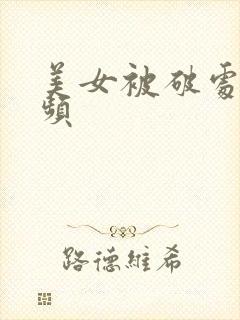 美女被破处的视频