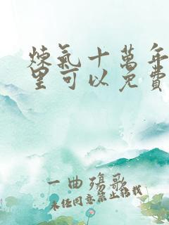 炼气十万年在哪里可以免费看