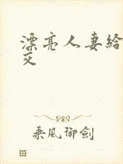 漂亮人妻给我囗交