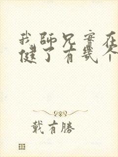 我师兄实在太稳健了有几个女主