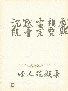 沉默电视剧免费观看完整版高清