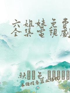 六姐妹免费观看全集电视剧完整版