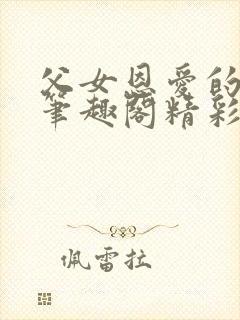 父女恩爱的小说笔趣阁精彩片段