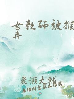 女教师被捆绑玩弄