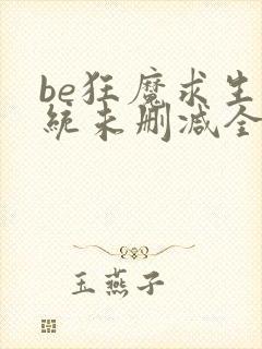 be狂魔求生系统未删减全文加番外txt