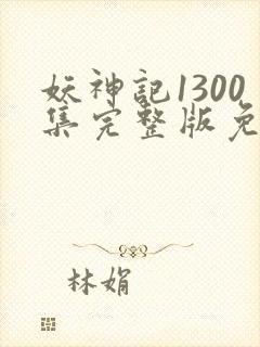 妖神记1300集完整版免费观看下载