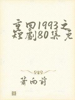 重回1993之短剧80集免费观看
